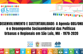 DESENVOLVIMENTO E SUSTENTABILIDADE: A Agenda ODS/ONU e o Desempenho Socioambiental das Políticas Urbanas e Regionais em São Luís, MA – 1970-2020